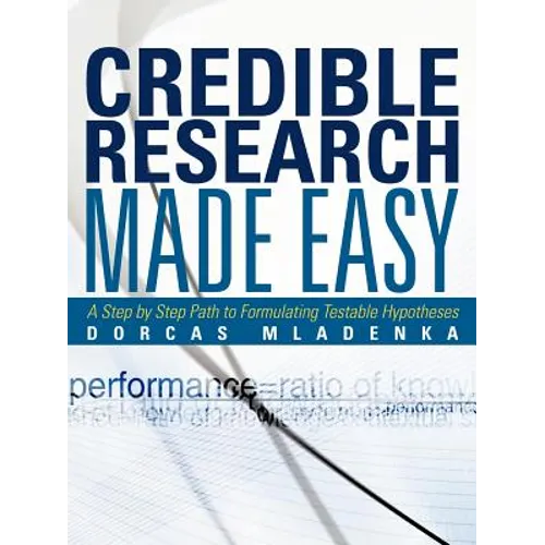 Credible Research Made Easy: A Step by Step Path to Formulating Testable Hypotheses - Paperback