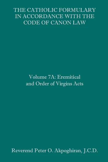 The Catholic Formulary in Accordance with the Code of Canon Law: Volume 7A: Eremitical and Order of Virgins Acts - Paperback