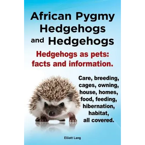 African Pygmy Hedgehogs and Hedgehogs. Hedgehogs as Pets: Facts and Information. Care, Breeding, Cages, Owning, House, Homes, Food, Feeding, Hibernati - Paperback