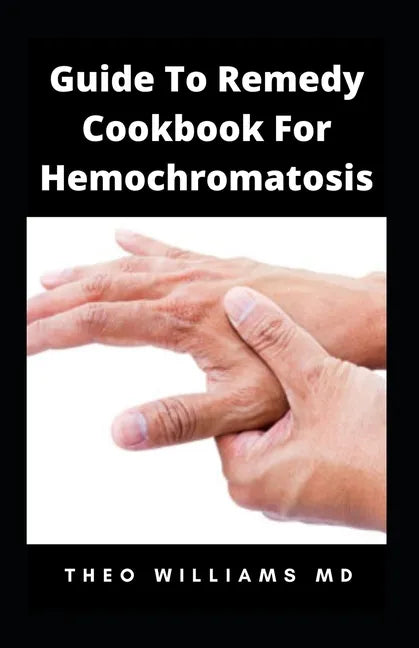 Guide to Remedy Cookbook for Hemochromatosis: The Effective Guide To Nutritional Meal Plan For Reducing Iron Intake In Your Diet & Feel Healthy - Paperback