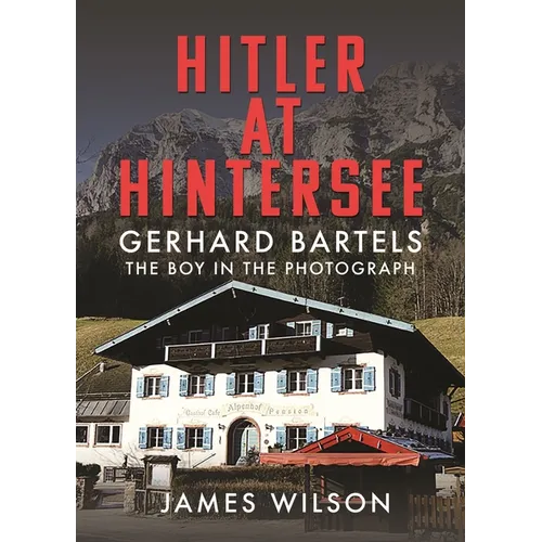 Hitler at Hintersee: Gerhard Bartels - The Boy in the Photograph - Hardcover