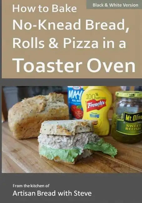 How to Bake No-Knead Bread, Rolls & Pizza in a Toaster Oven (B&W): From the kitchen of Artisan Bread with Steve - Paperback