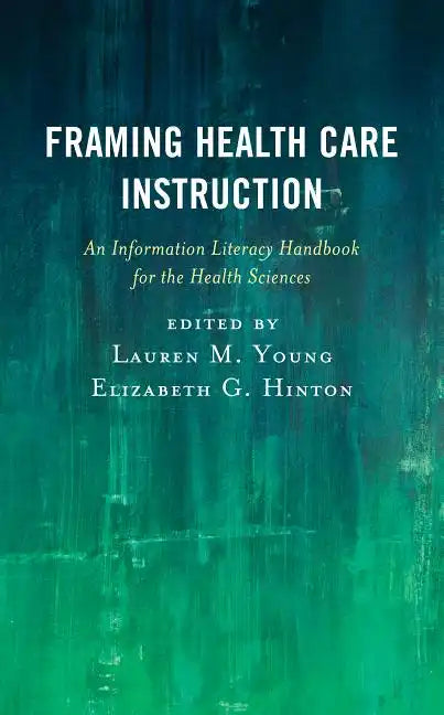 Framing Health Care Instruction: An Information Literacy Handbook for the Health Sciences - Paperback