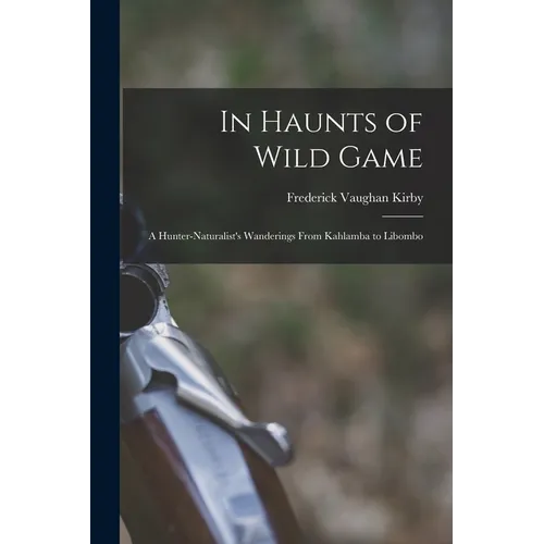 In Haunts of Wild Game: A Hunter-Naturalist's Wanderings From Kahlamba to Libombo - Paperback