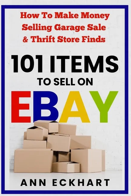 101 Items To Sell On Ebay: How to Make Money Selling Garage Sale & Thrift Store Finds (8th Edition) - Paperback