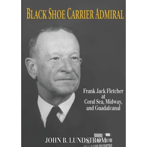 Black Shoe Carrier Admiral: Frank Jack Fletcher at Coral Sea, Midway, and Guadalcanal - Paperback