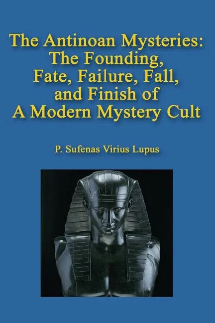 The Antinoan Mysteries: : The Founding, Fate, Failure, Fall, and Finish of a Modern Mystery Cult - Paperback
