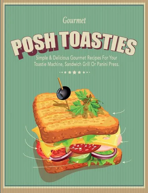Posh Toasties: Simple & Delicious Gourmet Recipes For Your Toastie Machine, Sandwich Grill Or Panini Press - Paperback