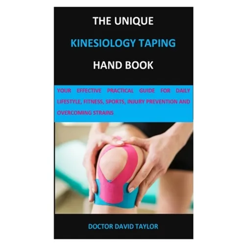 The Unique Kinesiology Taping Hand Book: Your Effective Practical Guide for Daily Lifestyle, Fitness, Sports, Injury Prevention and Overcoming Strains - Paperback