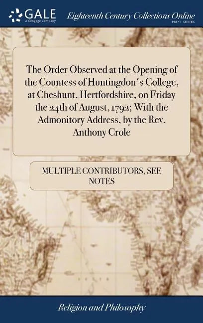 The Order Observed at the Opening of the Countess of Huntingdon's College, at Cheshunt, Hertfordshire, on Friday the 24th of August, 1792; With the Ad - Hardcover