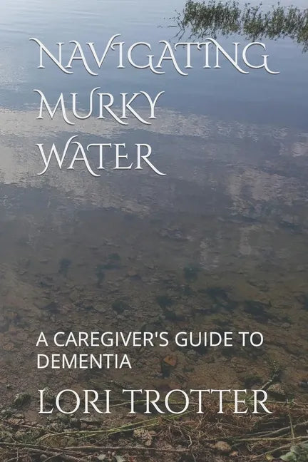 Navigating Murky Water: A Caregiver's Guide to Dementia - Paperback
