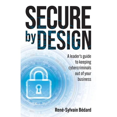 Secure by Design: A Leader's Guide to Keeping Cybercriminals Out of Your Business - Paperback