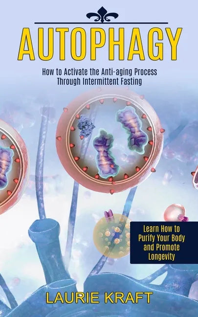 Autophagy: How to Activate the Anti-aging Process Through Intermittent Fasting (Learn How to Purify Your Body and Promote Longevity) - Paperback