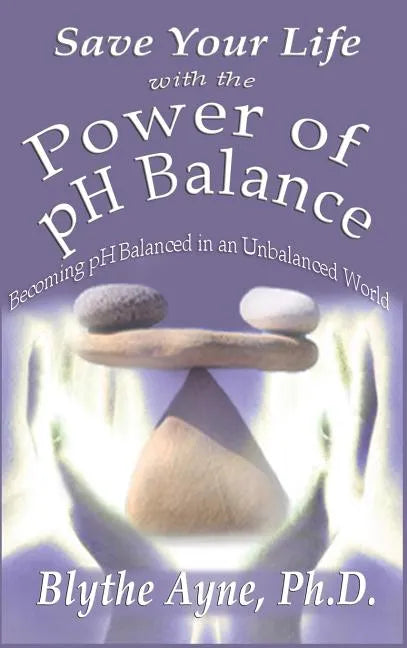 Save Your Life with the Power of pH Balance: Becoming pH Balanced in an Unbalanced World - Hardcover