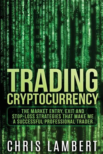 Cryptocurrency: The Market Entry, Exit and Stop-Loss Strategies that made me a Successful Professiional Trader - Paperback