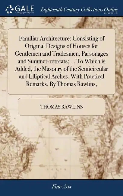 Familiar Architecture; Consisting of Original Designs of Houses for Gentlemen and Tradesmen, Parsonages and Summer-retreats; ... To Which is Added, th - Hardcover