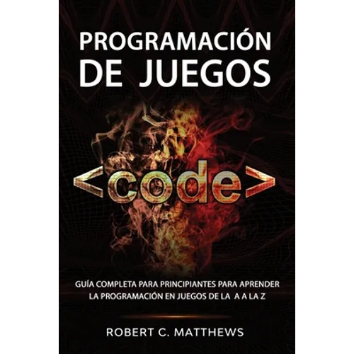 Programación de juegos: Guía completa para principiantes para aprender la programación en juegos de la A a la Z - Paperback