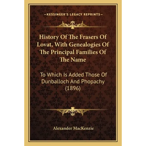 History Of The Frasers Of Lovat, With Genealogies Of The Principal Families Of The Name: To Which Is Added Those Of Dunballoch And Phopachy (1896) - Paperback