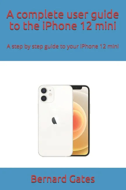 A complete user guide to the iPhone 12 mini: A step by step guide to your iPhone 12 mini - Paperback