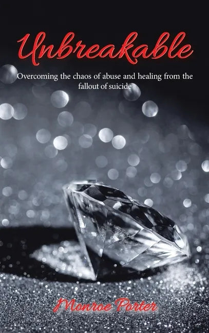 Unbreakable: Overcoming the Chaos of Abuse and Healing from the Fallout of Suicide - Hardcover