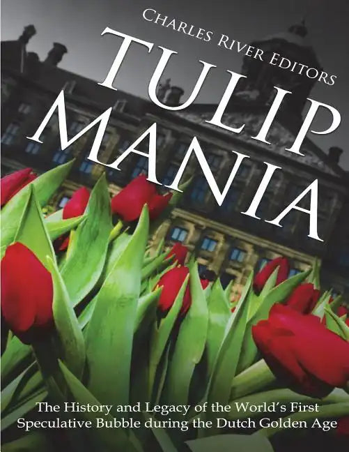 Tulip Mania: The History and Legacy of the World's First Speculative Bubble during the Dutch Golden Age - Paperback