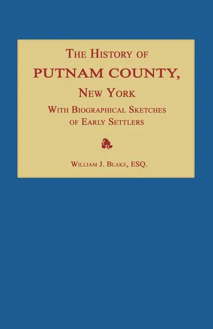 The History of Putnam County, New York; With an Enumeration of Its Towns, Villages, Rivers, Creeks, Lakes, Ponds, Mountains, Hills and Geological Feat - Paperback
