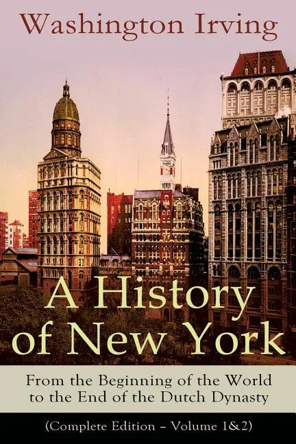 A History of New York: From the Beginning of the World to the End of the Dutch Dynasty (Complete Edition - Volume 1&2): From the Prolific American Wri - Paperback