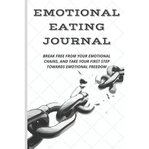 Emotional Eating Journal: Break Free from Your Emotional Chains, and Take Your First Step Towards Emotional Freedom - Paperback