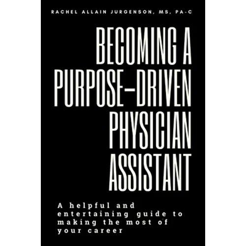 Becoming A Purpose-Driven Physician Assistant: A helpful and entertaining guide to making the most of your career - Paperback