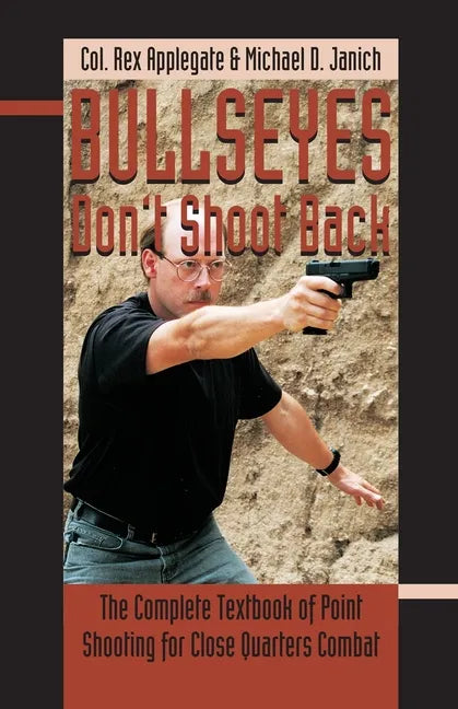 Bullseyes Don't Shoot Back: The Complete Textbook of Point Shooting for Close Quarters Combat - Paperback
