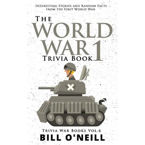 The World War 1 Trivia Book: Interesting Stories and Random Facts from the First World War - Paperback
