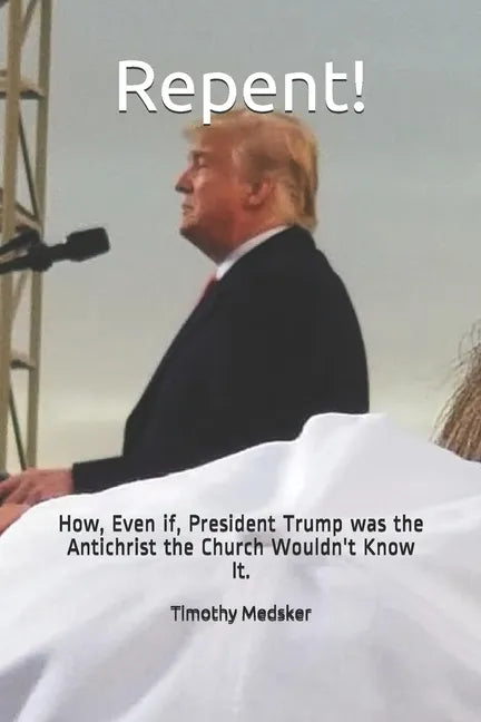 Repent!: How, Even if, President Trump was the Antichrist the Church Wouldn't Know It. - Paperback