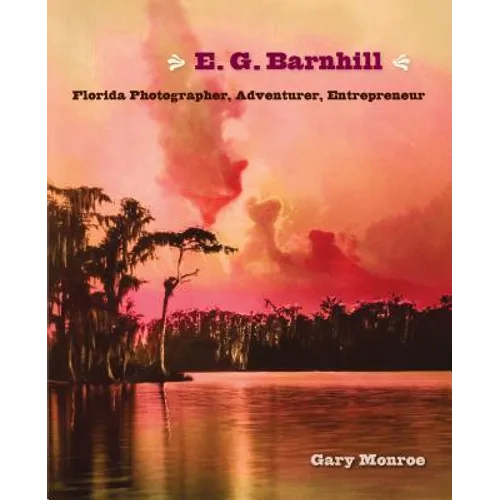 E. G. Barnhill: Florida Photographer, Adventurer, Entrepreneur - Hardcover