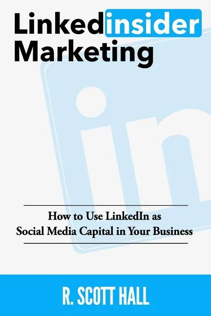 Linkedinsider Marketing: How to Use LinkedIn as Social Media Capital in Your Business - Paperback