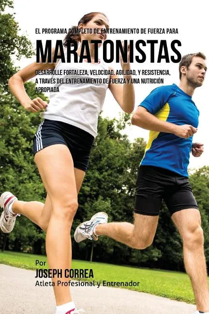El Programa Completo de Entrenamiento de Fuerza para Maratonistas: Desarrolle fortaleza, velocidad, agilidad, y resistencia, a traves del entrenamient - Paperback