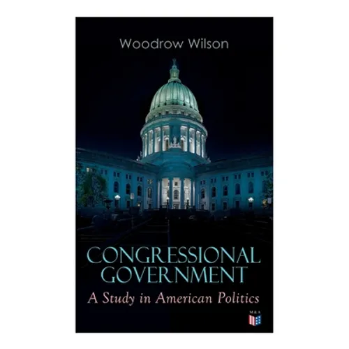 Congressional Government: A Study in American Politics - Paperback
