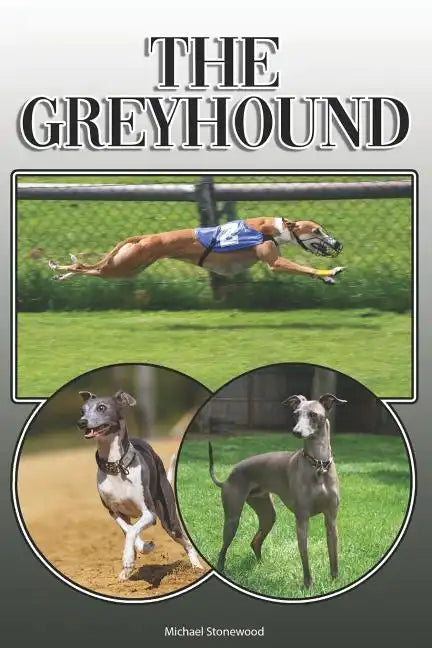 The Greyhound: A Complete and Comprehensive Owners Guide To: Buying, Owning, Health, Grooming, Training, Obedience, Understanding and - Paperback