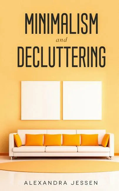 Minimalism and Decluttering: Discover the secrets on How to live a meaningful life and Declutter your Home, Budget, Mind and Life with the Minimali - Paperback