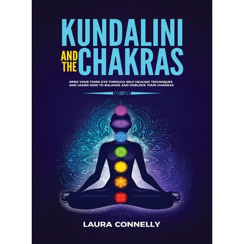 Kundalini and the Chakras: Open Your Third Eye Through Self-Healing Techniques and Learn How to Balance and Unblock Your Chakras - Hardcover