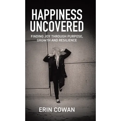 Happiness Uncovered: Finding Joy Through Purpose, Growth and Resilience - Hardcover