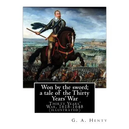 Won by the sword; a tale of the Thirty Years' War. By: G. A. Henty (illustrated): Thirty Years' War, 1618-1648 - Paperback