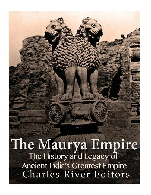 The Maurya Empire: The History and Legacy of Ancient India's Greatest Empire - Paperback