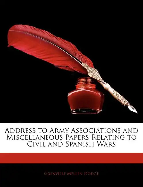 Address to Army Associations and Miscellaneous Papers Relating to Civil and Spanish Wars - Paperback