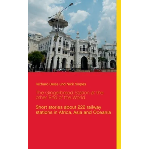 The Gingerbread Station at the other End of the World: Short stories about 222 railway stations in Africa, Asia and Oceania - Paperback