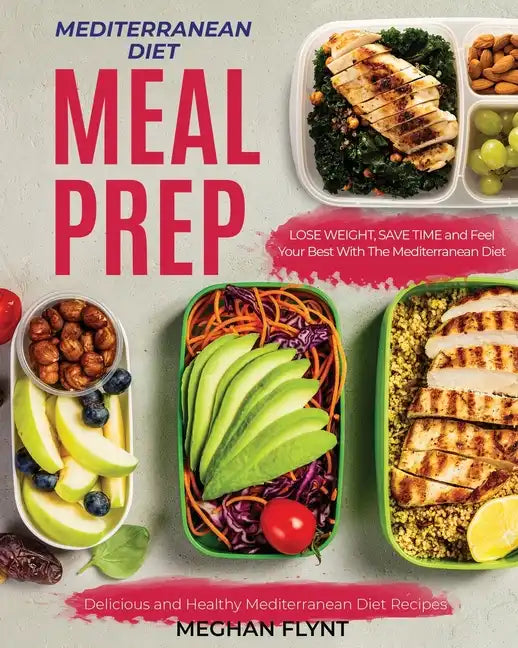 Mediterranean Diet Meal Prep: Delicious and Healthy Mediterranean Diet Recipes. Lose Weight, Save Time and Feel Your Best with The Mediterranean Diet - Paperback