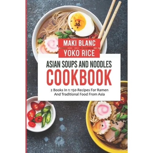 Asian Soups And Noodles Cookbook: 2 Books In 1: 150 Recipes For Ramen And Traditional Food From Asia - Paperback
