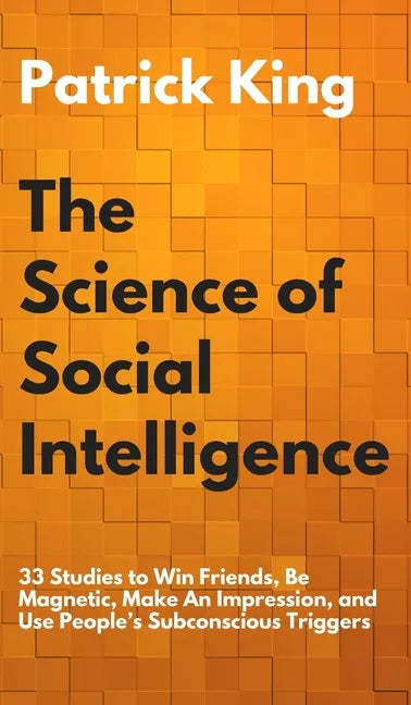 The Science of Social Intelligence: 33 Studies to Win Friends, Be Magnetic, Make An Impression, and Use People's Subconscious Triggers - Hardcover