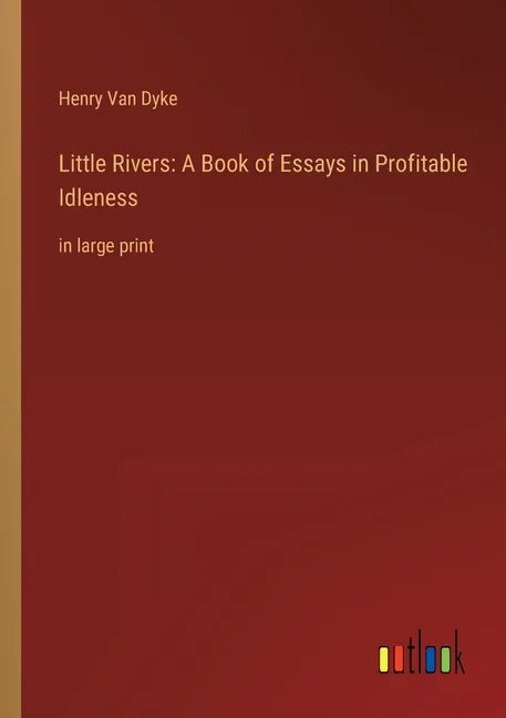 Little Rivers: A Book of Essays in Profitable Idleness: in large print - Paperback