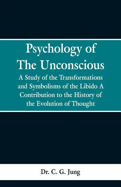 Psychology of the Unconscious: A Study of the Transformations and Symbolisms of the Libido, a Contribution to the History of the Evolution of Thought - Paperback