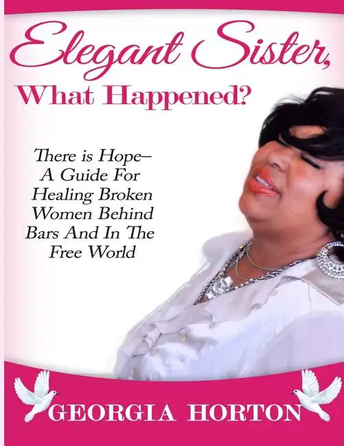 Elegant Sister, What Happened? There Is Hope- A Guide for Healing Broken Women Behind Bars and in the Free World a Step by Step Guide to Empowerment - Paperback
